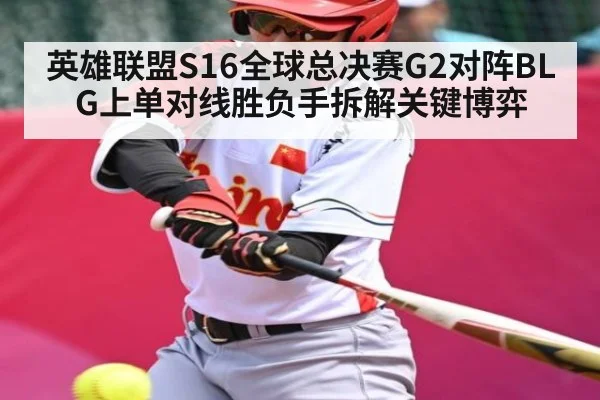 英雄联盟S16全球总决赛G2对阵BLG上单对线胜负手拆解关键博弈